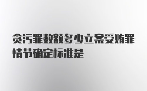 贪污罪数额多少立案受贿罪情节确定标准是