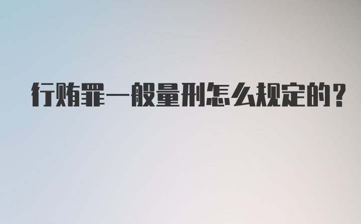 行贿罪一般量刑怎么规定的？