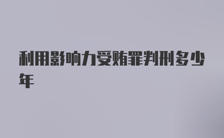 利用影响力受贿罪判刑多少年