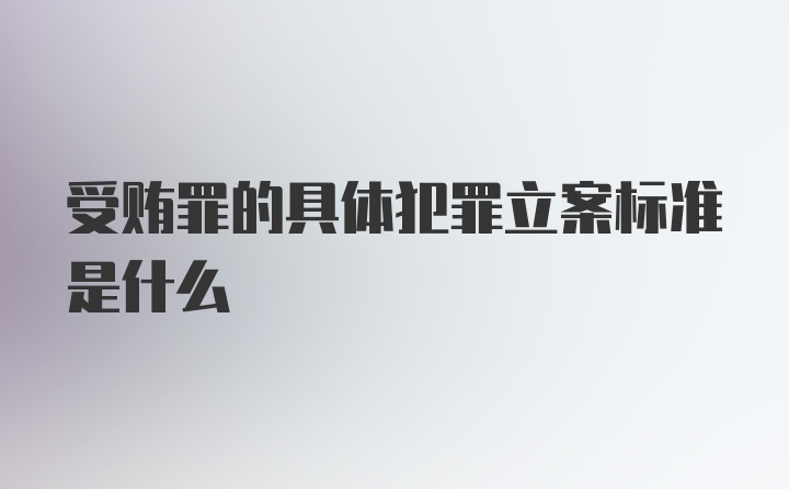 受贿罪的具体犯罪立案标准是什么