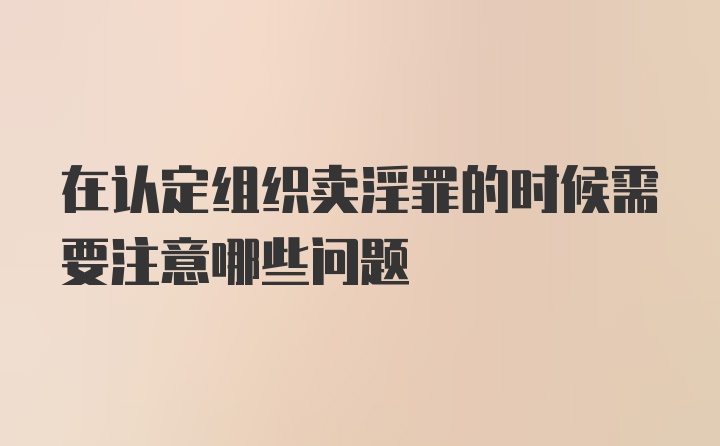 在认定组织卖淫罪的时候需要注意哪些问题