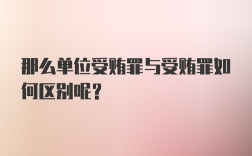 那么单位受贿罪与受贿罪如何区别呢？