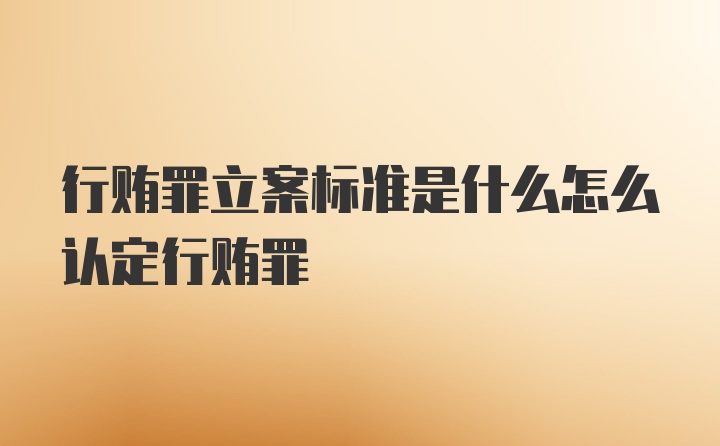 行贿罪立案标准是什么怎么认定行贿罪