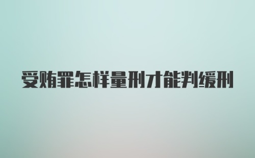 受贿罪怎样量刑才能判缓刑