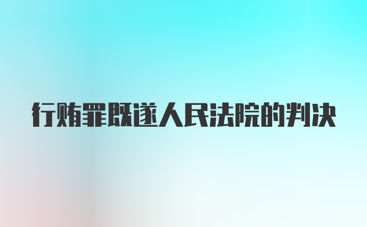 行贿罪既遂人民法院的判决