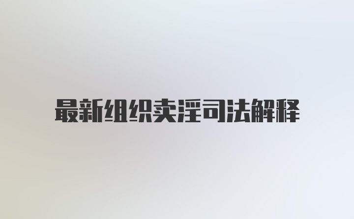 最新组织卖淫司法解释