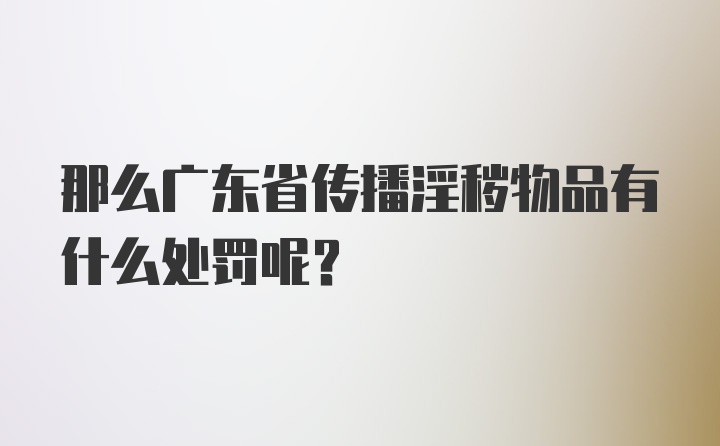 那么广东省传播淫秽物品有什么处罚呢？