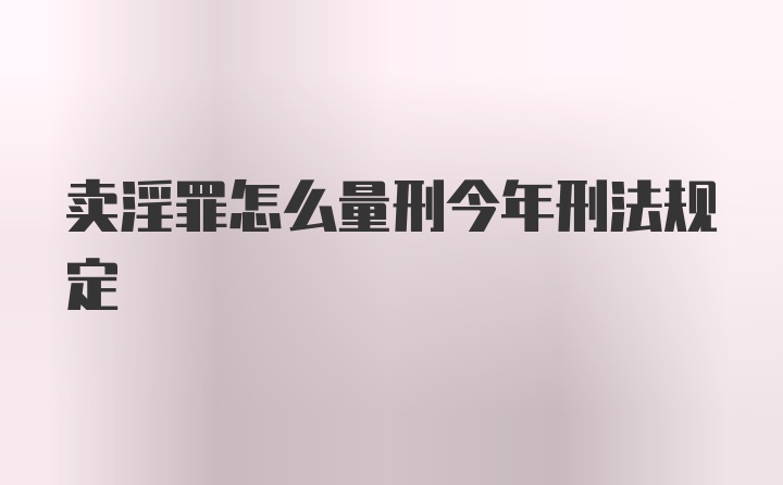 卖淫罪怎么量刑今年刑法规定