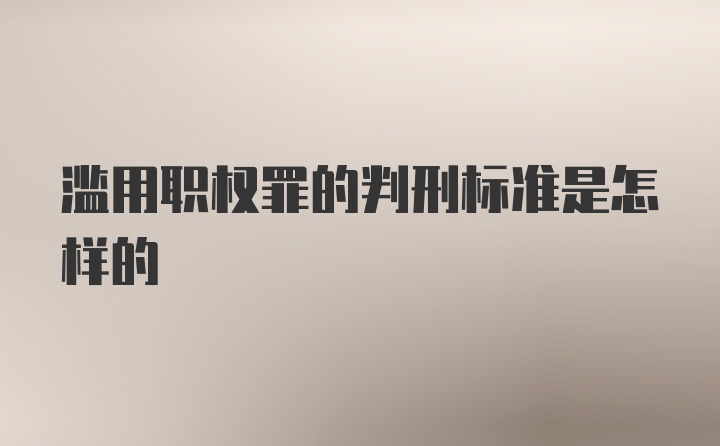 滥用职权罪的判刑标准是怎样的