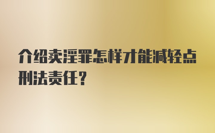 介绍卖淫罪怎样才能减轻点刑法责任?