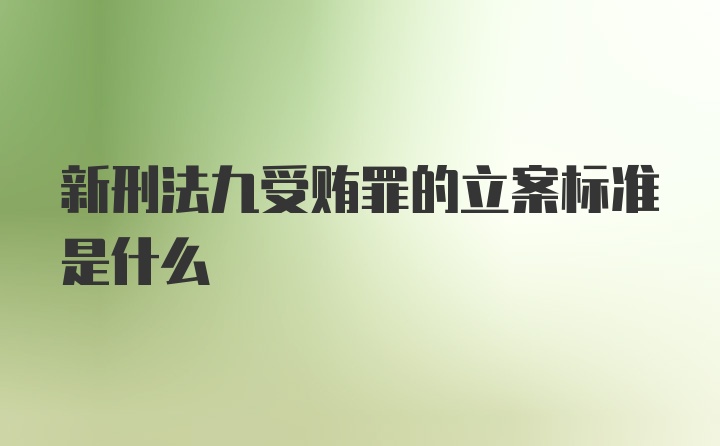 新刑法九受贿罪的立案标准是什么