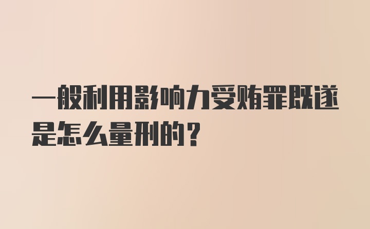 一般利用影响力受贿罪既遂是怎么量刑的?