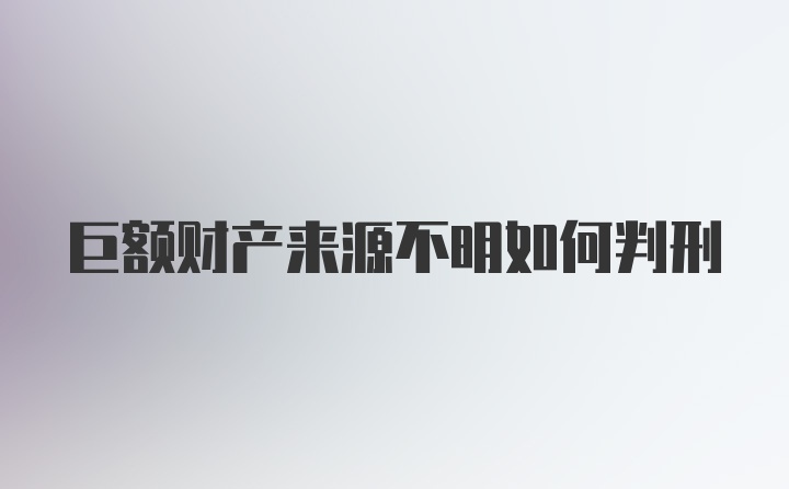 巨额财产来源不明如何判刑