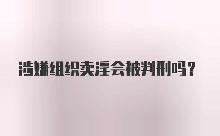 涉嫌组织卖淫会被判刑吗？