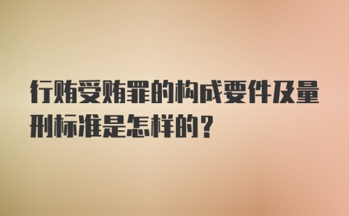 行贿受贿罪的构成要件及量刑标准是怎样的？