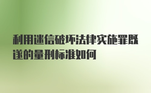 利用迷信破坏法律实施罪既遂的量刑标准如何