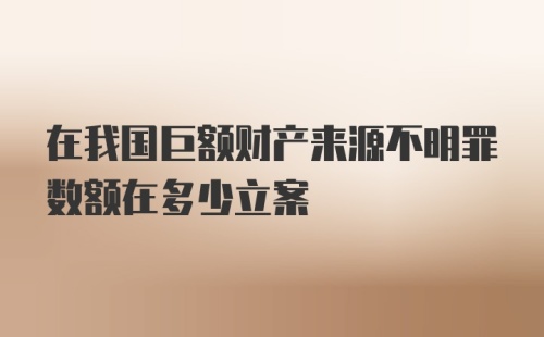 在我国巨额财产来源不明罪数额在多少立案