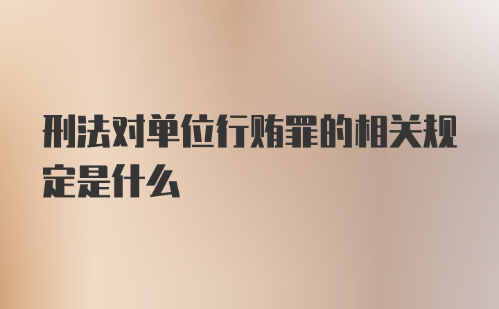 刑法对单位行贿罪的相关规定是什么