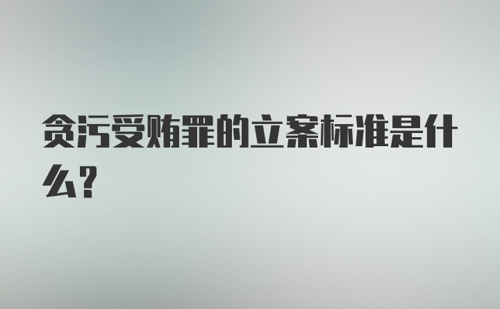 贪污受贿罪的立案标准是什么?