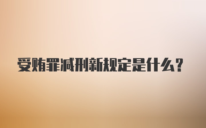 受贿罪减刑新规定是什么？