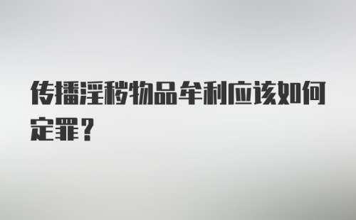 传播淫秽物品牟利应该如何定罪?