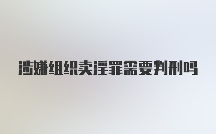 涉嫌组织卖淫罪需要判刑吗