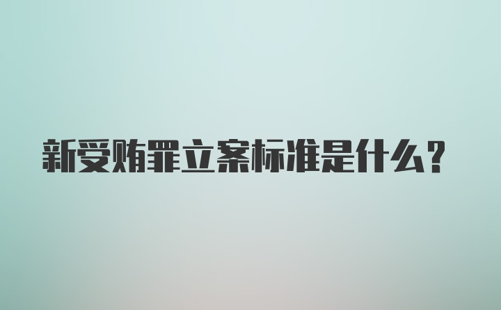 新受贿罪立案标准是什么？