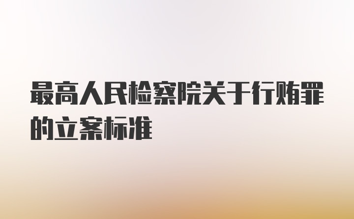 最高人民检察院关于行贿罪的立案标准