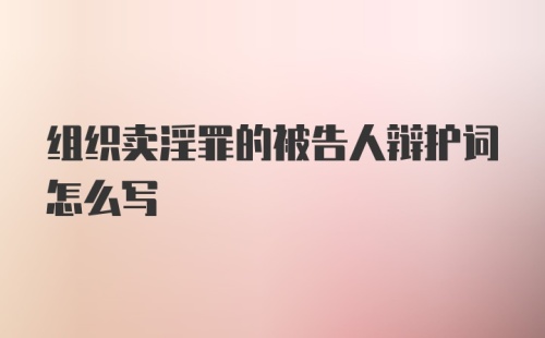 组织卖淫罪的被告人辩护词怎么写