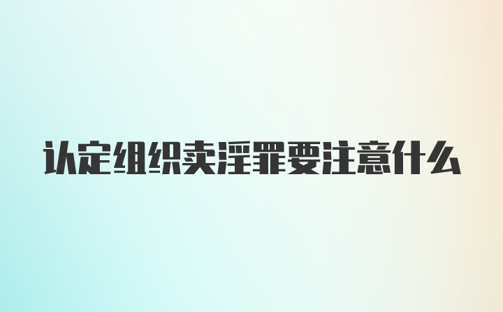 认定组织卖淫罪要注意什么