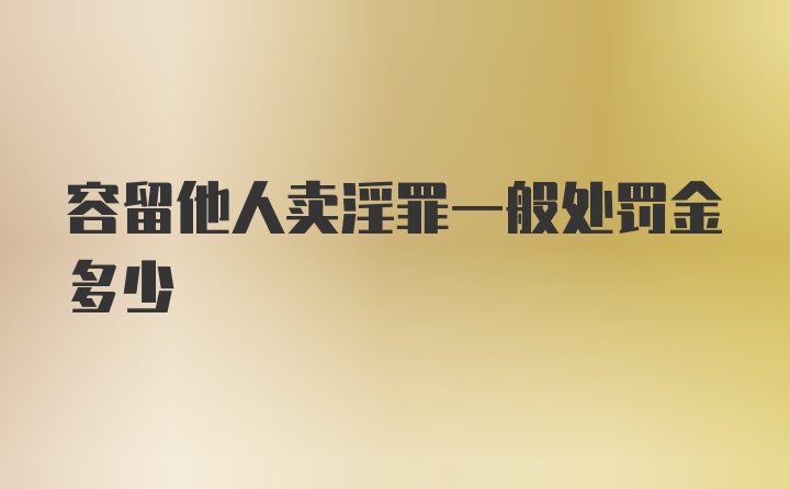 容留他人卖淫罪一般处罚金多少