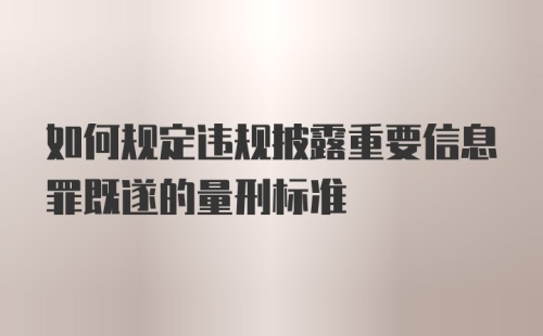 如何规定违规披露重要信息罪既遂的量刑标准