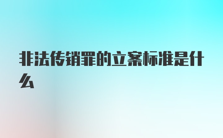 非法传销罪的立案标准是什么