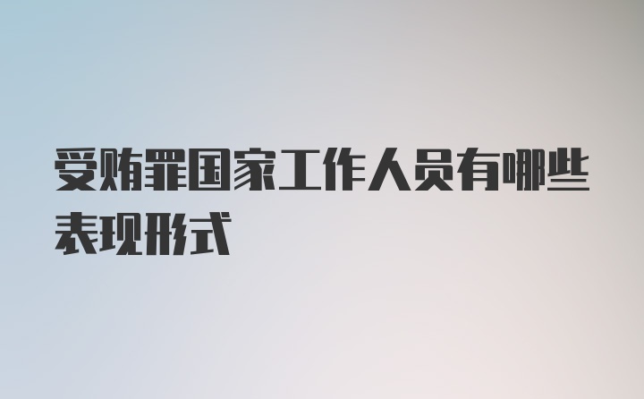 受贿罪国家工作人员有哪些表现形式