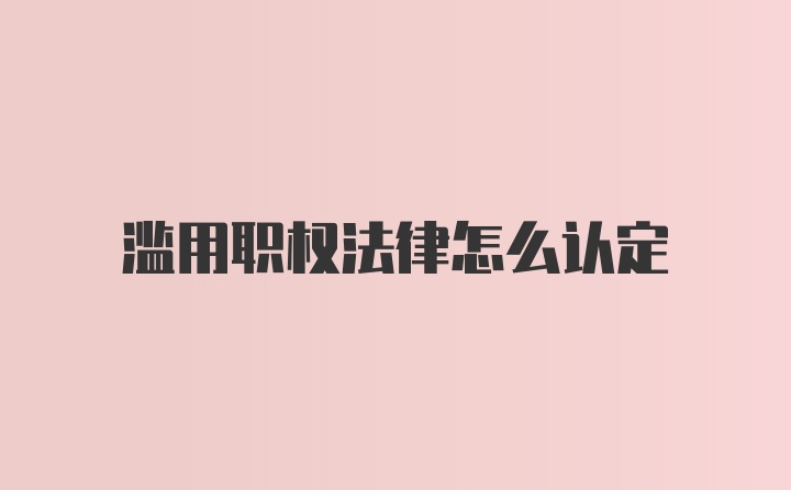 滥用职权法律怎么认定