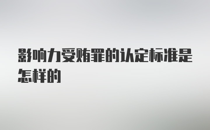 影响力受贿罪的认定标准是怎样的