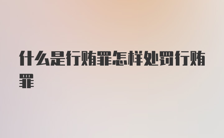 什么是行贿罪怎样处罚行贿罪