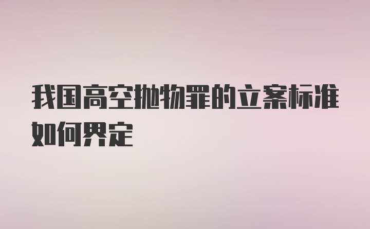 我国高空抛物罪的立案标准如何界定