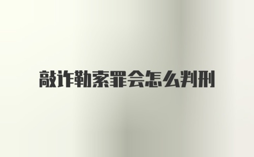 敲诈勒索罪会怎么判刑