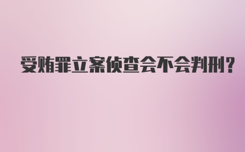 受贿罪立案侦查会不会判刑?