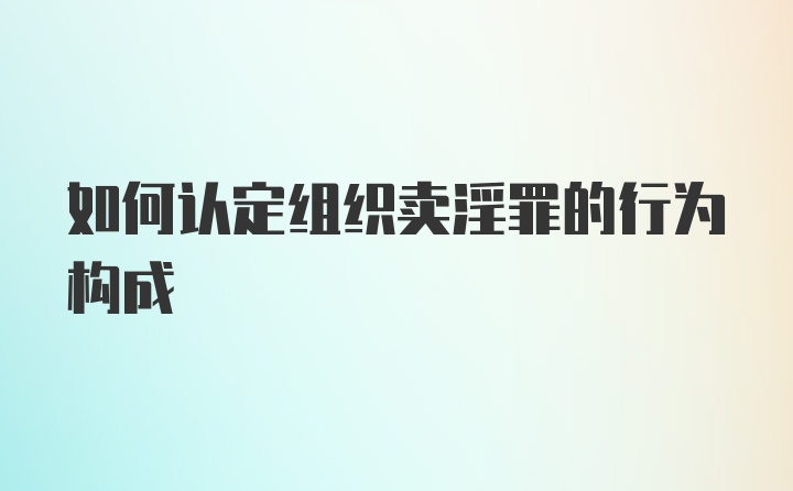 如何认定组织卖淫罪的行为构成