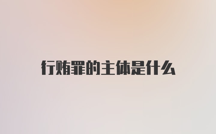 行贿罪的主体是什么