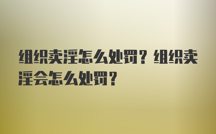 组织卖淫怎么处罚？组织卖淫会怎么处罚？