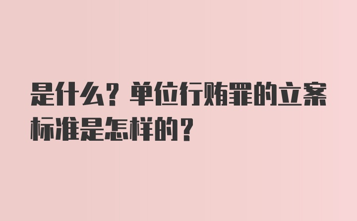 是什么？单位行贿罪的立案标准是怎样的？