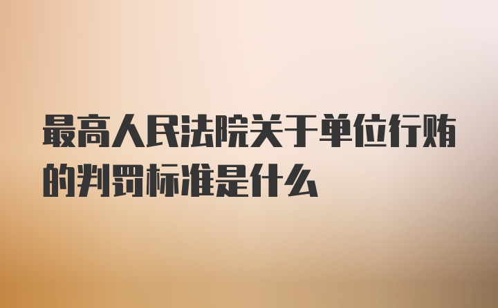 最高人民法院关于单位行贿的判罚标准是什么