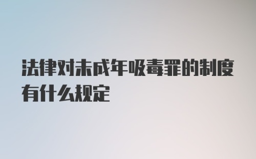 法律对未成年吸毒罪的制度有什么规定