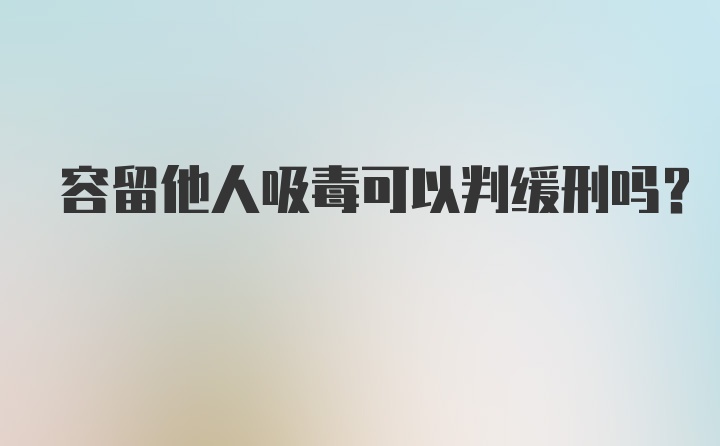 容留他人吸毒可以判缓刑吗？