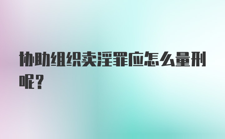 协助组织卖淫罪应怎么量刑呢？