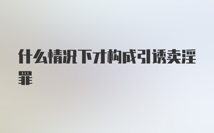 什么情况下才构成引诱卖淫罪