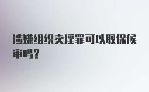 涉嫌组织卖淫罪可以取保候审吗？